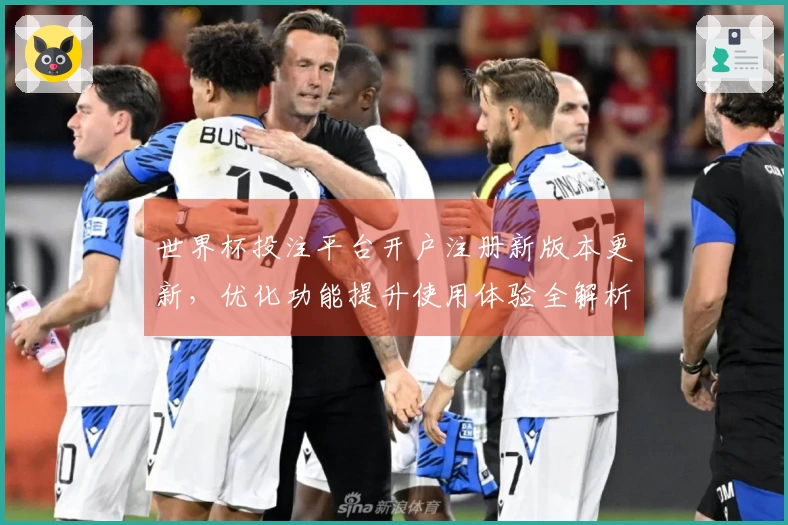 世界杯投注平台开户注册新版本更新，优化功能提升使用体验全解析