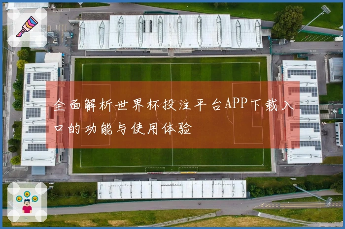 全面解析世界杯投注平台APP下载入口的功能与使用体验