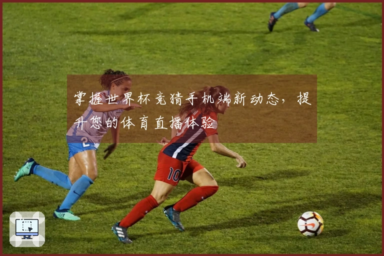 掌握世界杯竞猜手机端新动态,提升您的体育直播体验
