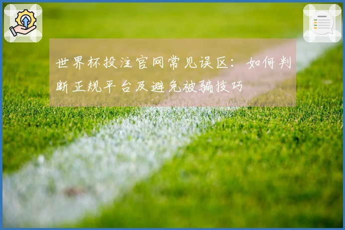 世界杯投注官网常见误区：如何判断正规平台及避免被骗技巧