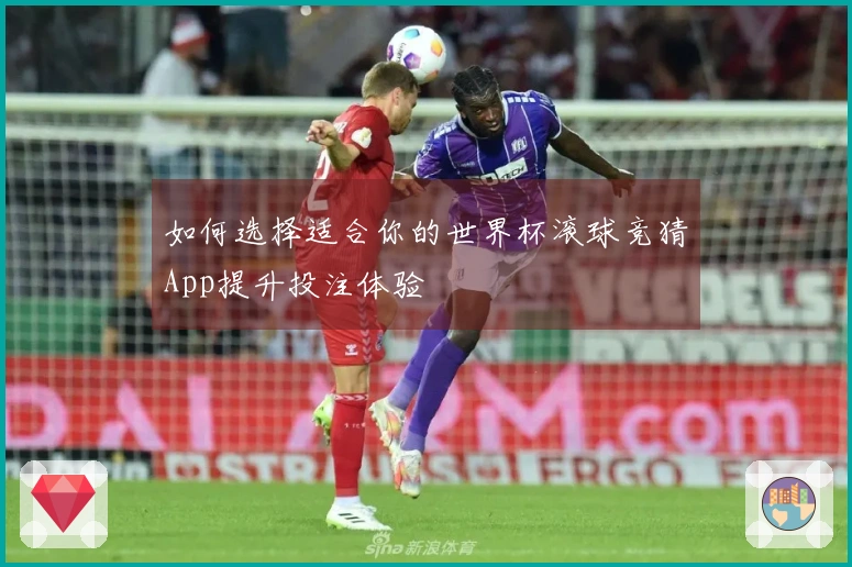 如何选择适合你的世界杯滚球竞猜App提升投注体验