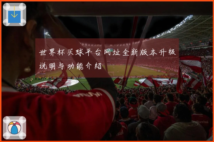 世界杯买球平台网址全新版本升级说明与功能介绍