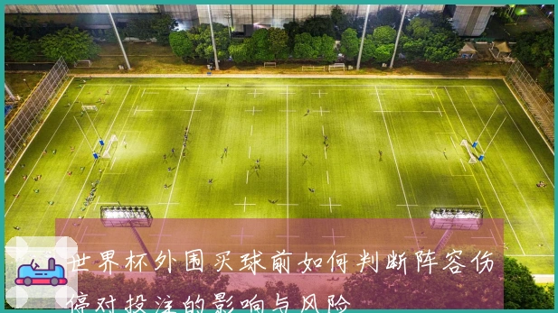 世界杯外围买球前如何判断阵容伤停对投注的影响与风险