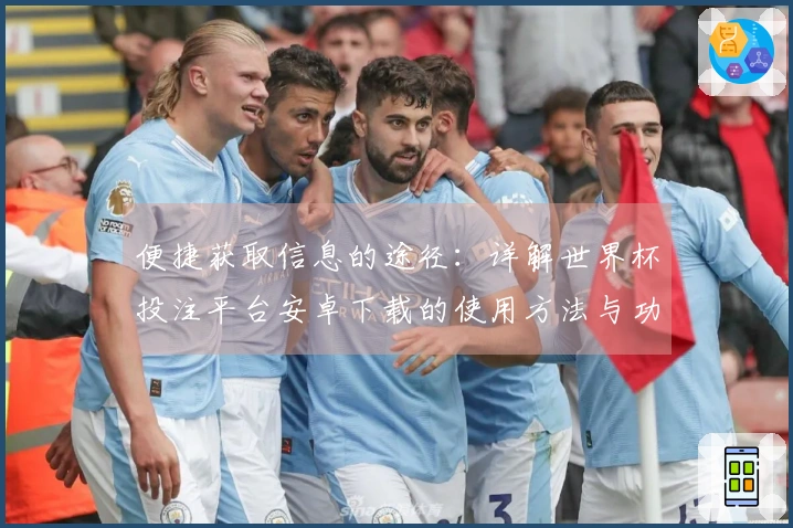 便捷获取信息的途径:详解世界杯投注平台安卓下载的使用方法与功能介绍