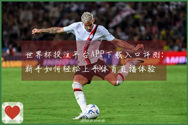 世界杯投注平台APP下载入口评测：新手如何轻松上手体育直播体验