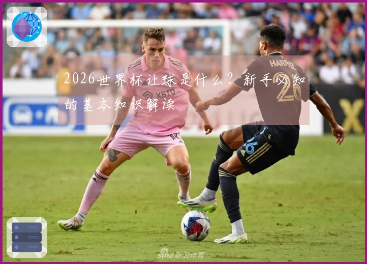 2026世界杯让球是什么？新手必知的基本知识解读