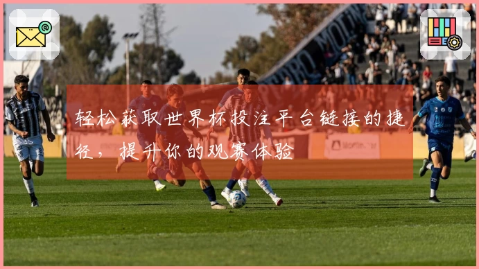 轻松获取世界杯投注平台链接的捷径，提升你的观赛体验