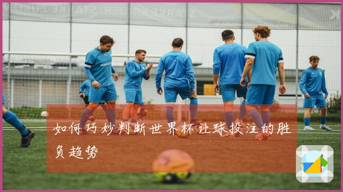 如何巧妙判断世界杯让球投注的胜负趋势