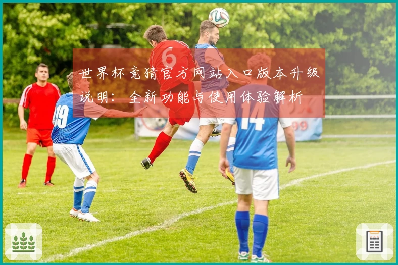 世界杯竞猜官方网站入口版本升级说明:全新功能与使用体验解析