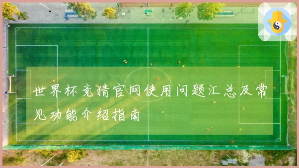 世界杯竞猜官网使用问题汇总及常见功能介绍指南