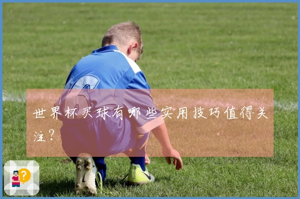 世界杯买球有哪些实用技巧值得关注？