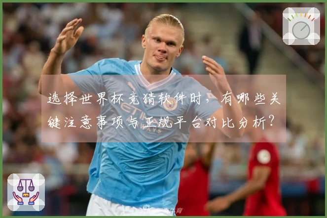 选择世界杯竞猜软件时，有哪些关键注意事项与正规平台对比分析？