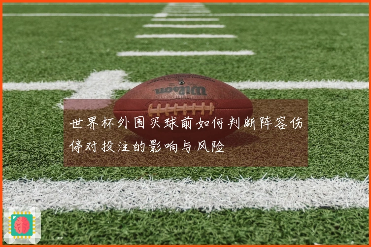 世界杯外围买球前如何判断阵容伤停对投注的影响与风险
